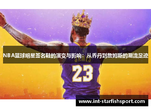 NBA篮球明星签名鞋的演变与影响:从乔丹到詹姆斯的潮流足迹