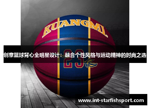 创意篮球背心全明星设计:融合个性风格与运动精神的时尚之选