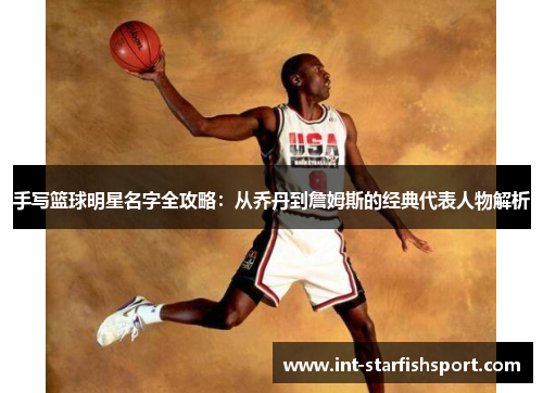 手写篮球明星名字全攻略:从乔丹到詹姆斯的经典代表人物解析