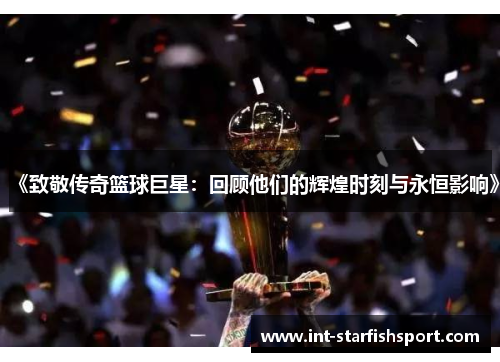 《致敬传奇篮球巨星:回顾他们的辉煌时刻与永恒影响》