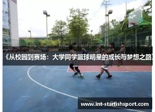 《从校园到赛场:大学同学篮球明星的成长与梦想之路》