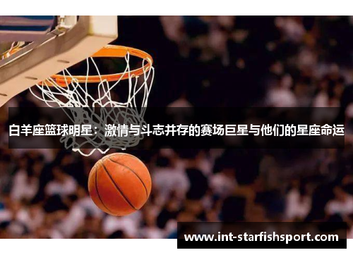 白羊座篮球明星:激情与斗志并存的赛场巨星与他们的星座命运