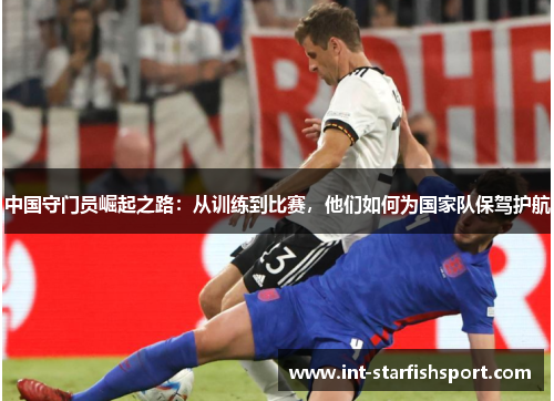 中国守门员崛起之路:从训练到比赛,他们如何为国家队保驾护航