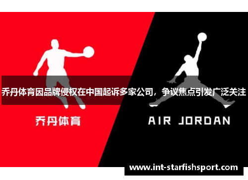 乔丹体育因品牌侵权在中国起诉多家公司,争议焦点引发广泛关注