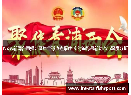 Now新闻台直播：聚焦全球热点事件 实时追踪最新动态与深度分析