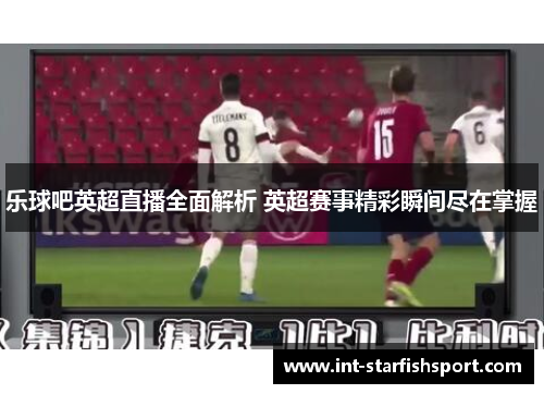 乐球吧英超直播全面解析 英超赛事精彩瞬间尽在掌握
