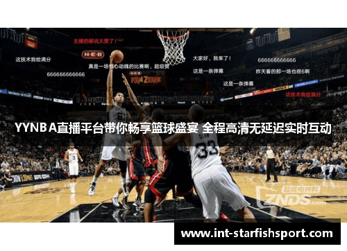 YYNBA直播平台带你畅享篮球盛宴 全程高清无延迟实时互动
