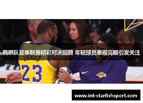 鹈鹕队夏季联赛精彩对决回顾 年轻球员表现亮眼引发关注